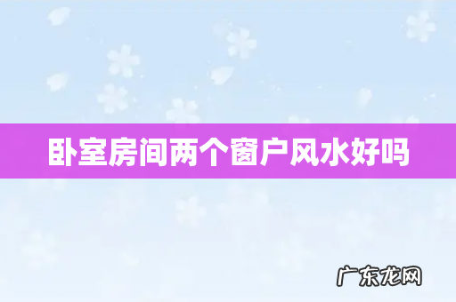 卧室房间两个窗户风水好吗