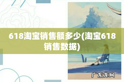 淘宝618销售数据 618淘宝销售额多少