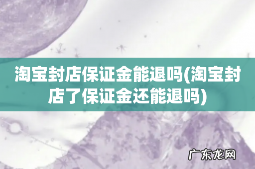 淘宝封店了保证金还能退吗 淘宝封店保证金能退吗