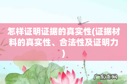 证据材料的真实性、合法性及证明力 怎样证明证据的真实性