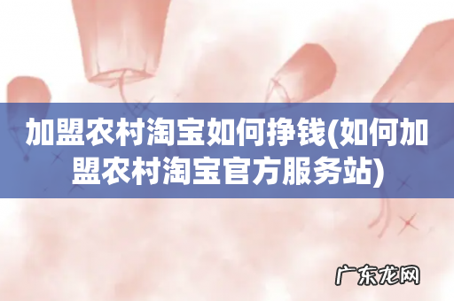 如何加盟农村淘宝官方服务站 加盟农村淘宝如何挣钱