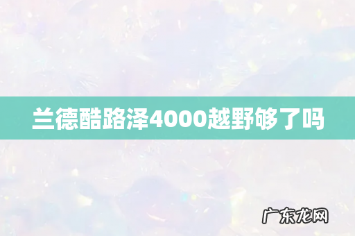 兰德酷路泽4000越野够了吗