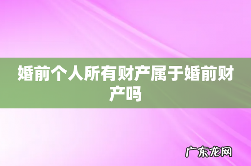 婚前个人所有财产属于婚前财产吗