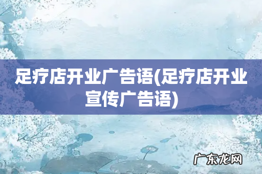 足疗店开业宣传广告语 足疗店开业广告语