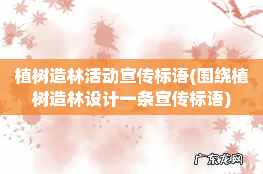 围绕植树造林设计一条宣传标语 植树造林活动宣传标语