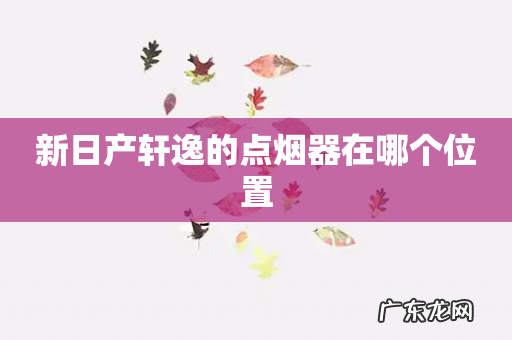 新日产轩逸的点烟器在哪个位置