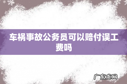 车祸事故公务员可以赔付误工费吗