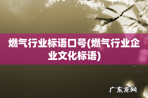 燃气行业企业文化标语 燃气行业标语口号