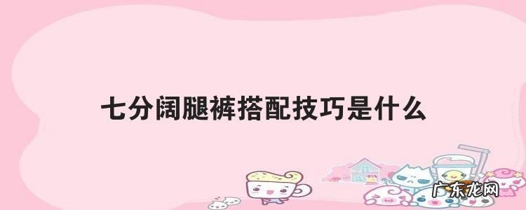 七分阔腿裤搭配技巧是什么