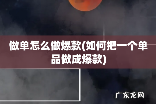 如何把一个单品做成爆款 做单怎么做爆款