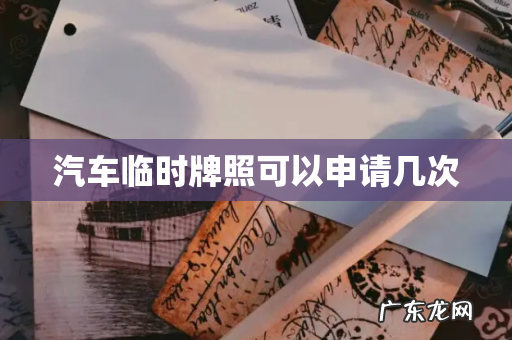 汽车临时牌照可以申请几次