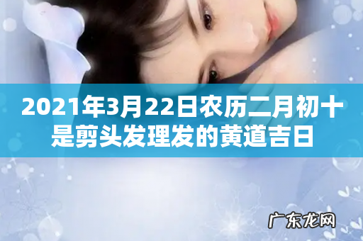 2021年3月22日农历二月初十是剪头发理发的黄道吉日