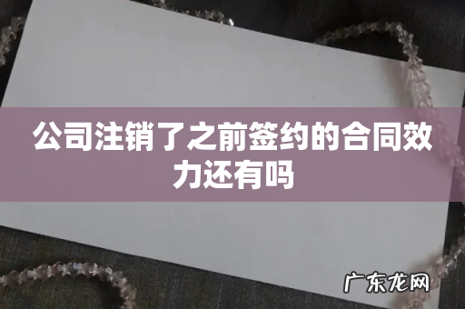 公司注销了之前签约的合同效力还有吗