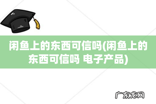 闲鱼上的东西可信吗 电子产品 闲鱼上的东西可信吗
