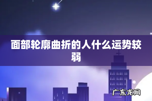 面部轮廓曲折的人什么运势较弱