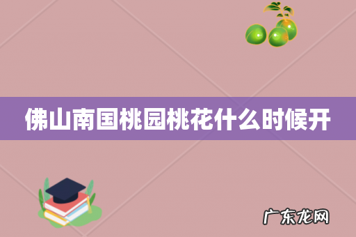 佛山南国桃园桃花什么时候开