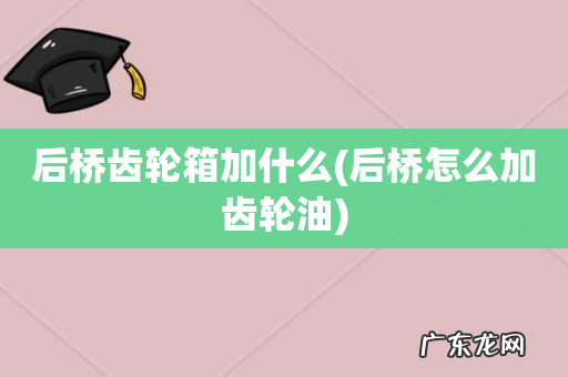 后桥怎么加齿轮油 后桥齿轮箱加什么