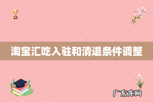 淘宝汇吃入驻和清退条件调整