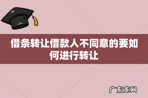 借条转让借款人不同意的要如何进行转让