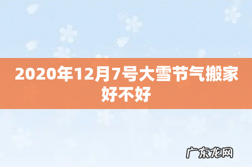 2020年12月7号大雪节气搬家好不好