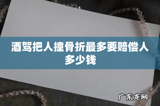 酒驾把人撞骨折最多要赔偿人多少钱