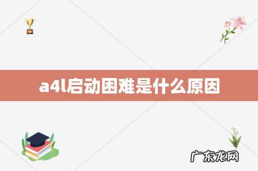 a4l启动困难是什么原因
