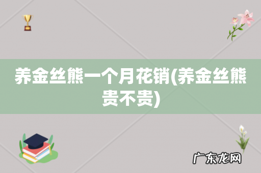 养金丝熊贵不贵 养金丝熊一个月花销