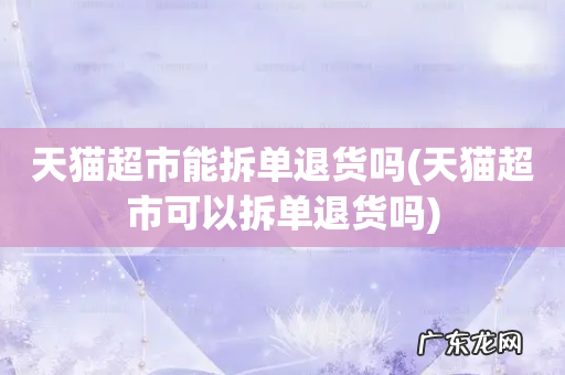 天猫超市可以拆单退货吗 天猫超市能拆单退货吗