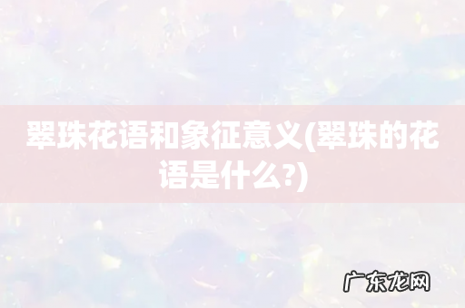 翠珠的花语是什么? 翠珠花语和象征意义