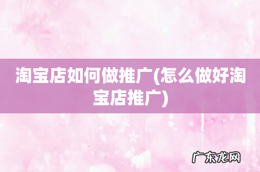 怎么做好淘宝店推广 淘宝店如何做推广