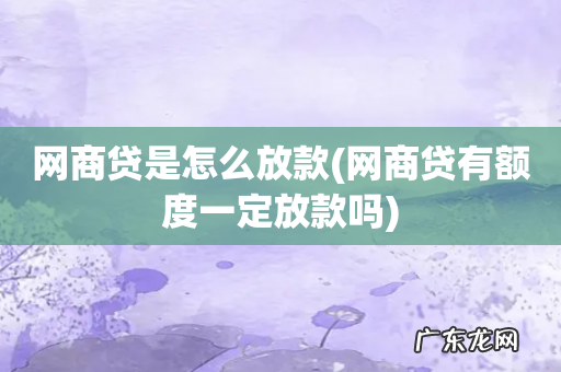 网商贷有额度一定放款吗 网商贷是怎么放款