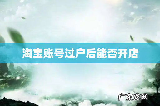 淘宝账号过户后能否开店