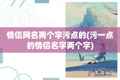 污一点的情侣名字两个字 情侣网名两个字污点的