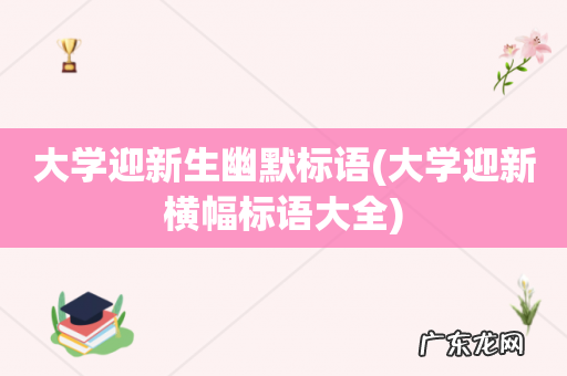 大学迎新横幅标语大全 大学迎新生幽默标语