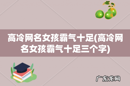 高冷网名女孩霸气十足三个字 高冷网名女孩霸气十足