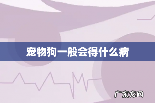 宠物狗一般会得什么病