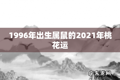 1996年出生属鼠的2021年桃花运