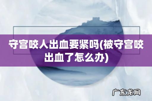 被守宫咬出血了怎么办 守宫咬人出血要紧吗