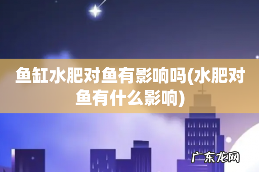 水肥对鱼有什么影响 鱼缸水肥对鱼有影响吗