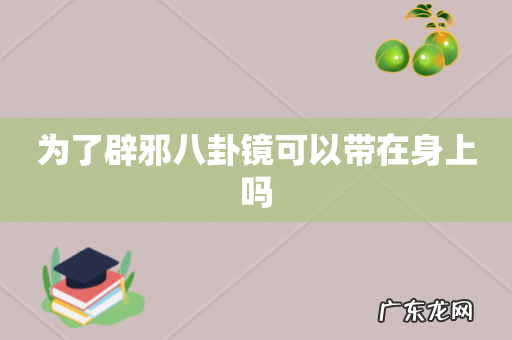 为了辟邪八卦镜可以带在身上吗