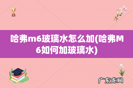 哈弗M6如何加玻璃水 哈弗m6玻璃水怎么加