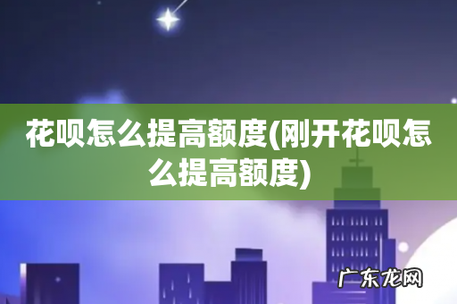 刚开花呗怎么提高额度 花呗怎么提高额度