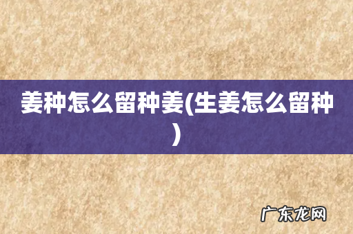 生姜怎么留种 姜种怎么留种姜