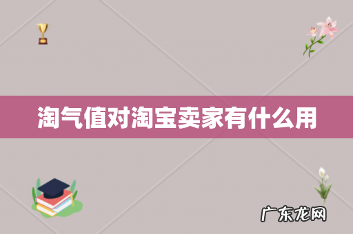淘气值对淘宝卖家有什么用