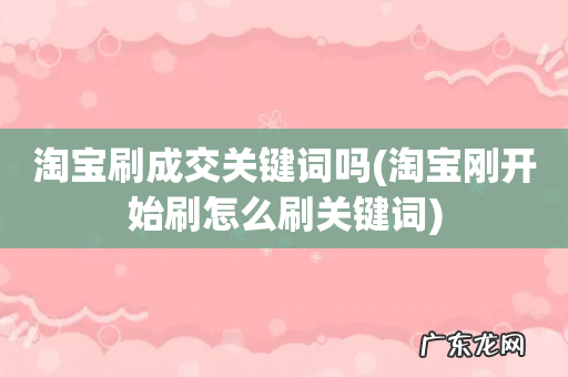 淘宝刚开始刷怎么刷关键词 淘宝刷成交关键词吗