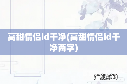 高甜情侣id干净两字 高甜情侣id干净