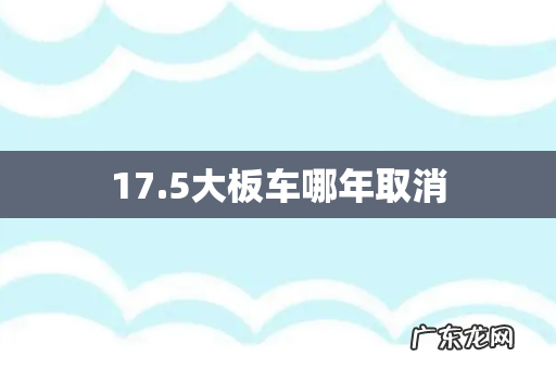17.5大板车哪年取消