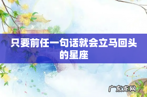 只要前任一句话就会立马回头的星座