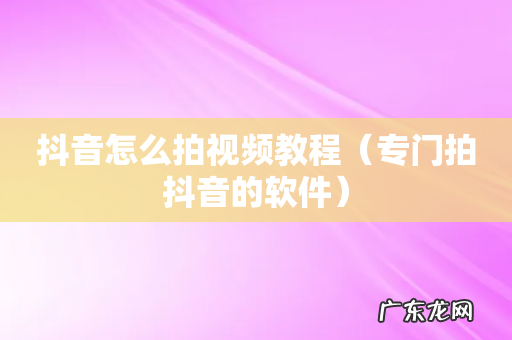 专门拍抖音的软件 抖音怎么拍视频教程