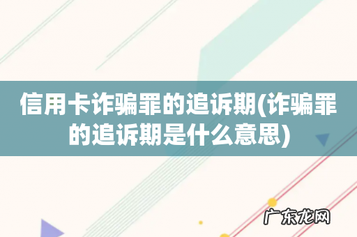 诈骗罪的追诉期是什么意思 信用卡诈骗罪的追诉期